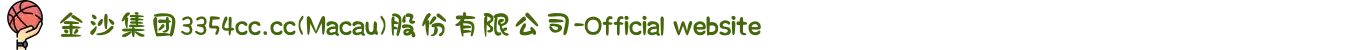 金沙集团3354cc.cc(Macau)股份有限公司-Official website